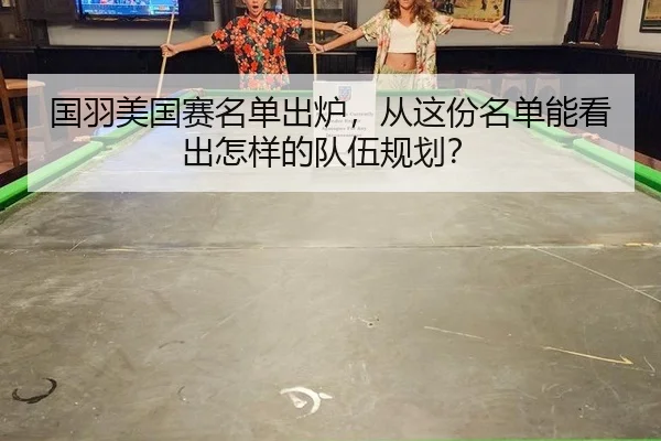 国羽美国赛名单出炉，从这份名单能看出怎样的队伍规划？