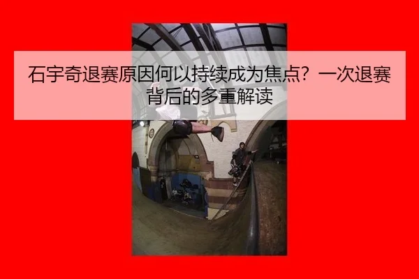石宇奇退赛原因何以持续成为焦点？一次退赛背后的多重解读